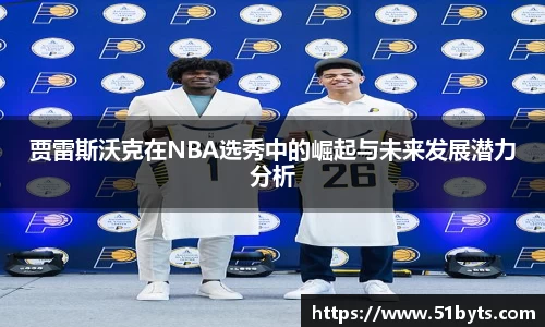 贾雷斯沃克在NBA选秀中的崛起与未来发展潜力分析