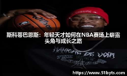 斯科蒂巴恩斯：年轻天才如何在NBA赛场上崭露头角与成长之路