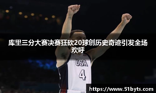 库里三分大赛决赛狂砍20球创历史奇迹引发全场欢呼