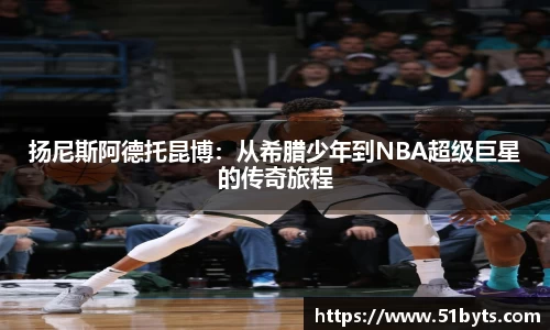 扬尼斯阿德托昆博：从希腊少年到NBA超级巨星的传奇旅程