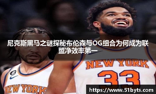 尼克斯黑马之谜探秘布伦森与OG组合为何成为联盟净效率第一